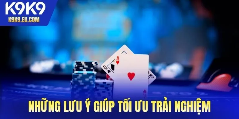 Những lưu ý giúp tối ưu trải nghiệm và tăng tỷ lệ thắng khi chơi tại K9K9