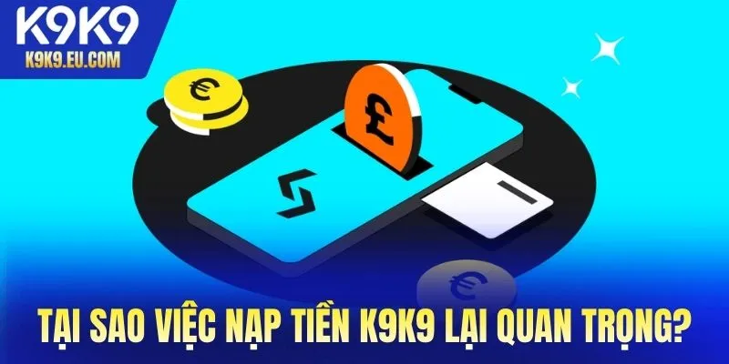 Tại sao việc nạp tiền K9K9 lại quan trọng đến vậy?
