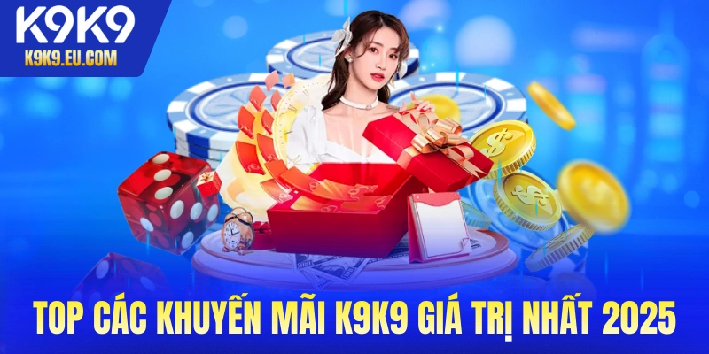 Top các khuyến mãi K9K9 giá trị nhất 2025